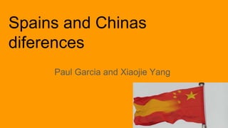 Spains and Chinas
diferences
Paul Garcia and Xiaojie Yang
 