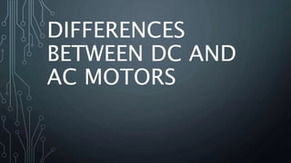 DIFFERENCES
BETWEEN DC AND
AC MOTORS
 