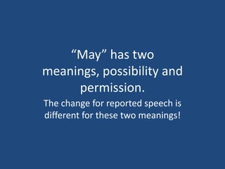 “May” has two
meanings, possibility and
     permission.
The change for reported speech is
different for these two meanings!
 