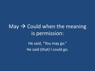 May  Could when the meaning
       is permission:
       He said, “You may go.”
      He said (that) I could go.
 