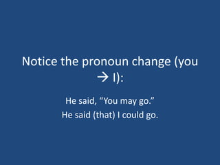 Notice the pronoun change (you
              I):
       He said, “You may go.”
      He said (that) I could go.
 