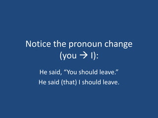 Notice the pronoun change
         (you  I):
   He said, “You should leave.”
   He said (that) I should leave.
 