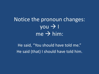 Notice the pronoun changes:
          you  I
         me  him:
 He said, “You should have told me.”
 He said (that) I should have told him.
 