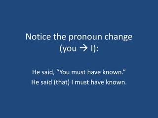 Notice the pronoun change
         (you  I):

 He said, “You must have known.”
 He said (that) I must have known.
 
