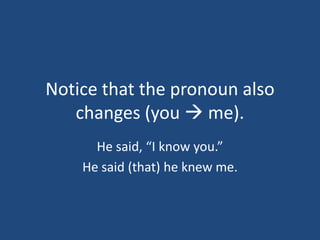 Notice that the pronoun also
   changes (you  me).
      He said, “I know you.”
    He said (that) he knew me.
 