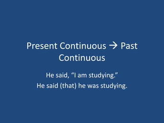 Present Continuous  Past
        Continuous
     He said, “I am studying.”
  He said (that) he was studying.
 