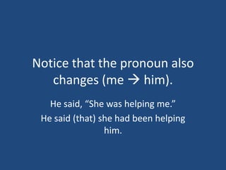 Notice that the pronoun also
   changes (me  him).
   He said, “She was helping me.”
 He said (that) she had been helping
                 him.
 