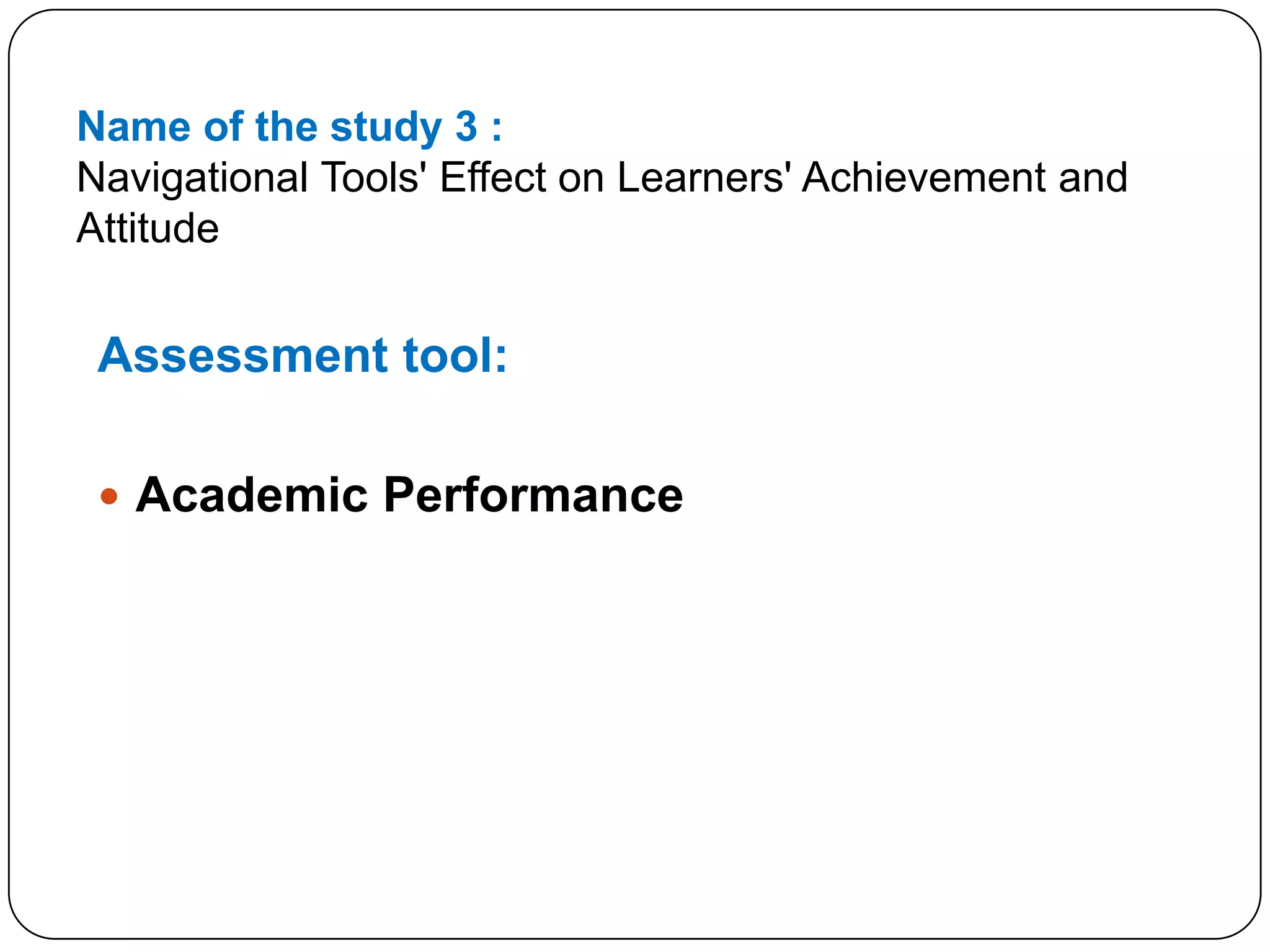 Name of the study 3 :Navigational Tools' Effect on Learners' Achievement and AttitudeAssessment tool:Academic Performance