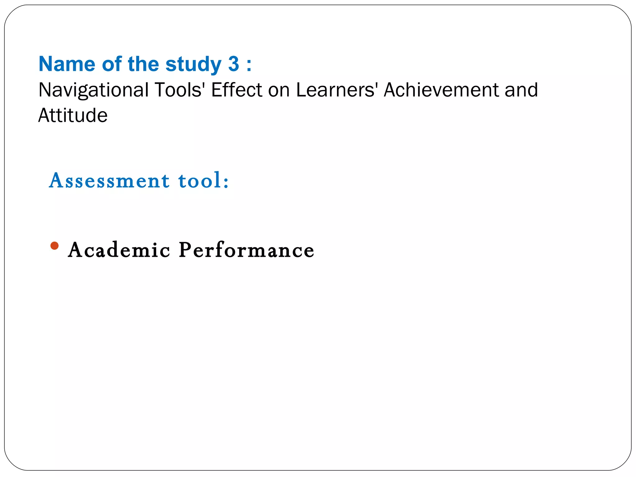 Name of the study 3 : Navigational Tools' Effect on Learners' Achievement and Attitude Assessment tool: Academic Performance 