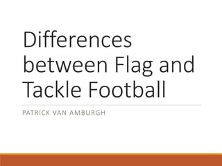 Differences
between Flag and
Tackle Football
PATRICK VAN AMBURGH
 
