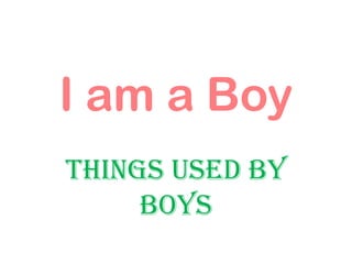 I am a Boy Things used by boys 