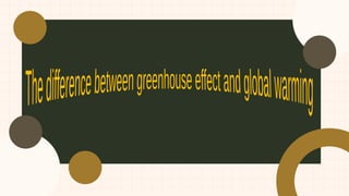 DIFFERENCES BETWEEN GREENHOUSE EFFECT AND GLOBAL WARMING.pptx