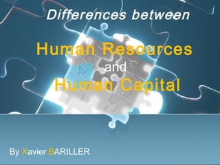 Differences between
Human Resources
and
Human Capital
By Xavier BARILLER
 