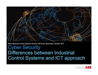 Marco Biancardi, Power Systems Division, BU Power Generation, October 2013

Cyber Security
Differences between Industrial
Control Systems and ICT approach

 