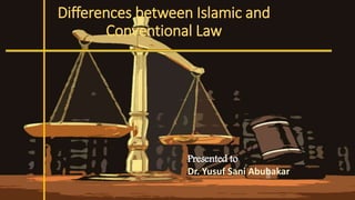 Differences between Islamic and
Conventional Law
Presented to
Dr. Yusuf Sani Abubakar
 