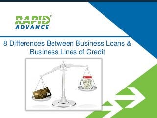 8 Differences Between Business Loans &
Business Lines of Credit
 