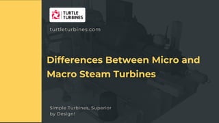 Simple Turbines, Superior
by Design!
APPLICATION OF STEAM TURBINES IN RIGENERAION -HEAI
Differences Between Micro and
Macro Steam Turbines
turtleturbines.com
 