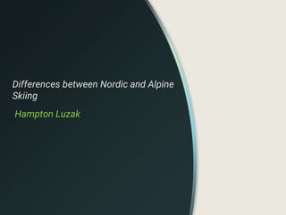 Differences between Nordic and Alpine
Skiing
Hampton Luzak
 