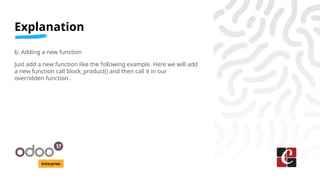 Explanation
Enterprise
b. Adding a new function
Just add a new function like the following example. Here we will add
a new function call block_product() and then call it in our
overridden function .
 