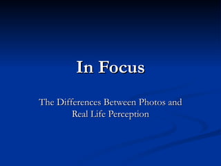 In   Focus The Differences Between Photos and Real Life Perception 