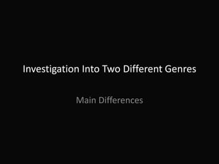 Investigation Into Two Different Genres

           Main Differences
 