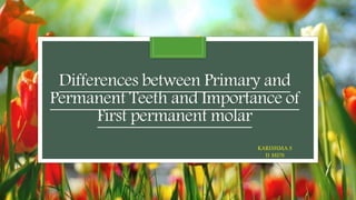 Differences between Primary and
Permanent Teeth and Importance of
First permanent molar
KARISHMA.S
II MDS
 
