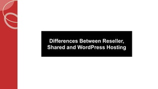Differences Between Reseller,
Shared and WordPress Hosting
 