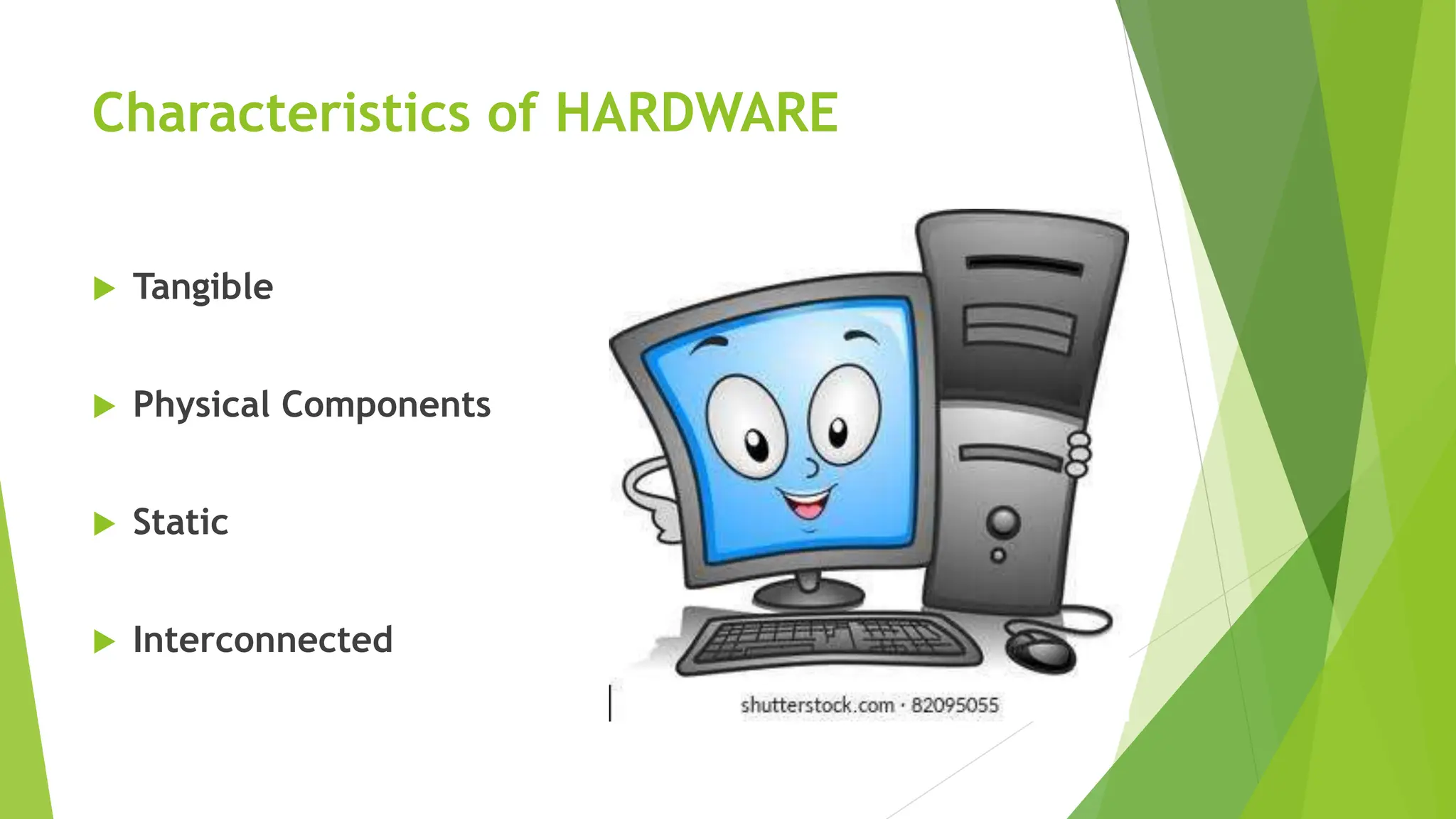 Characteristics of HARDWARE
 Tangible
 Physical Components
 Static
 Interconnected
 