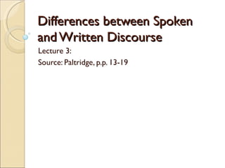 Differences between Spoken
and Written Discourse
Lecture 3:
Source: Paltridge, p.p. 13-19
 
