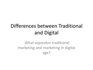 Differences between Traditional
          and Digital
      What separates traditional
   marketing and marketing in digital
                 age?
 