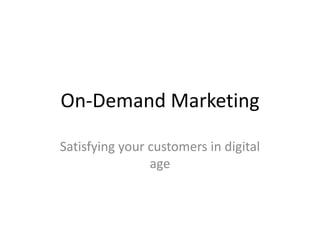 On-Demand Marketing

Satisfying your customers in digital
                age
 