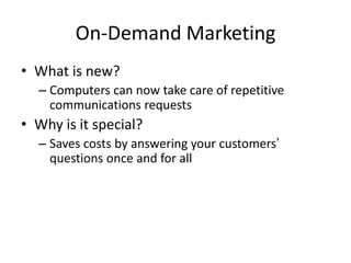On-Demand Marketing
• What is new?
  – Computers can now take care of repetitive
    communications requests
• Why is it s...