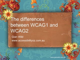 Gian Wild www.accessibilityoz.com.au The differences between WCAG1 and WCAG2 
