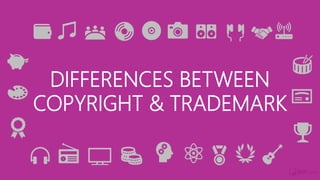 DIFFERENCES BETWEEN
COPYRIGHT & TRADEMARK
 
