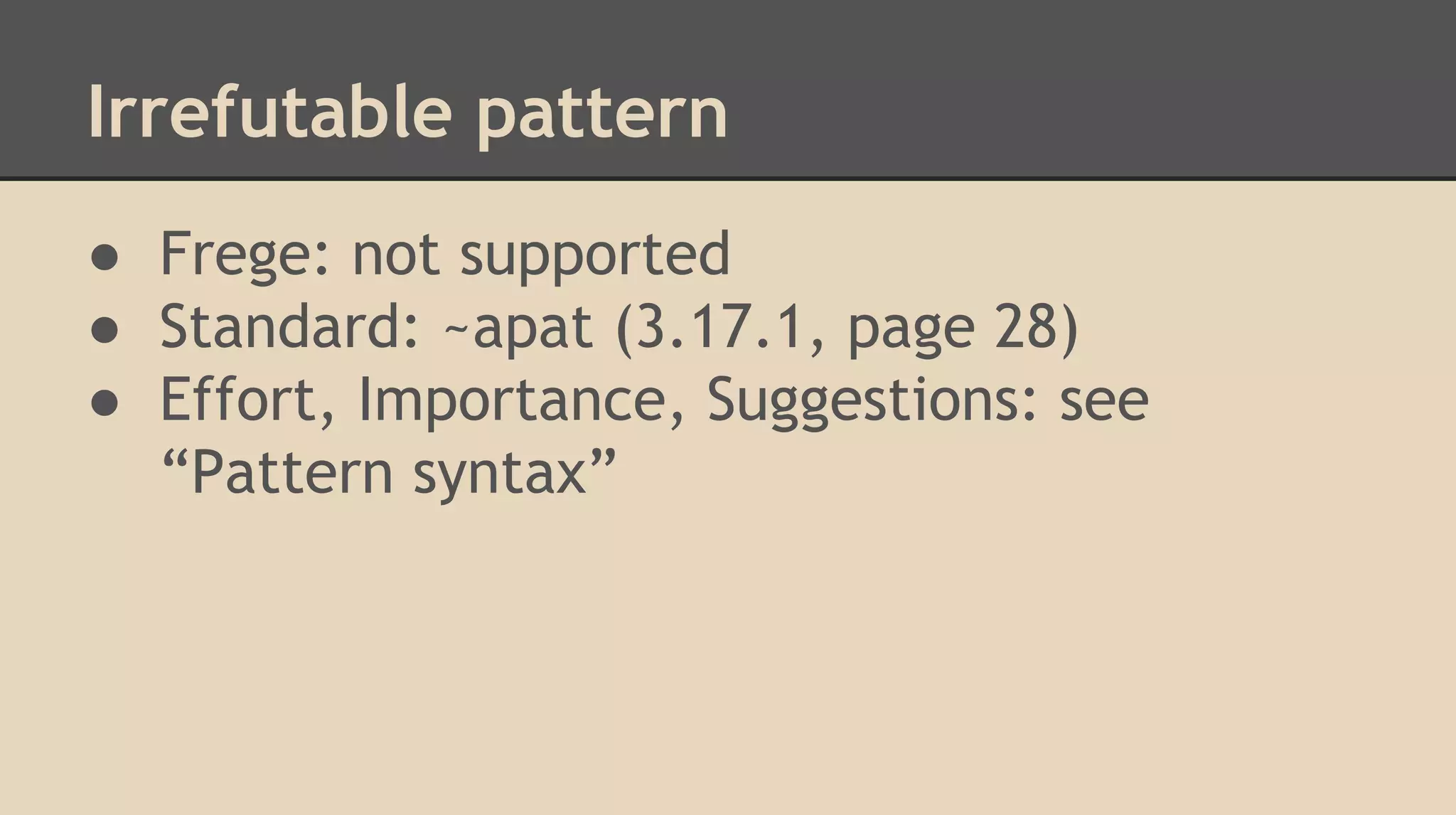Irrefutable pattern
● Frege: not supported
● Standard: ~apat (3.17.1, page 28)
● Effort, Importance, Suggestions: see
“Pattern syntax”
 