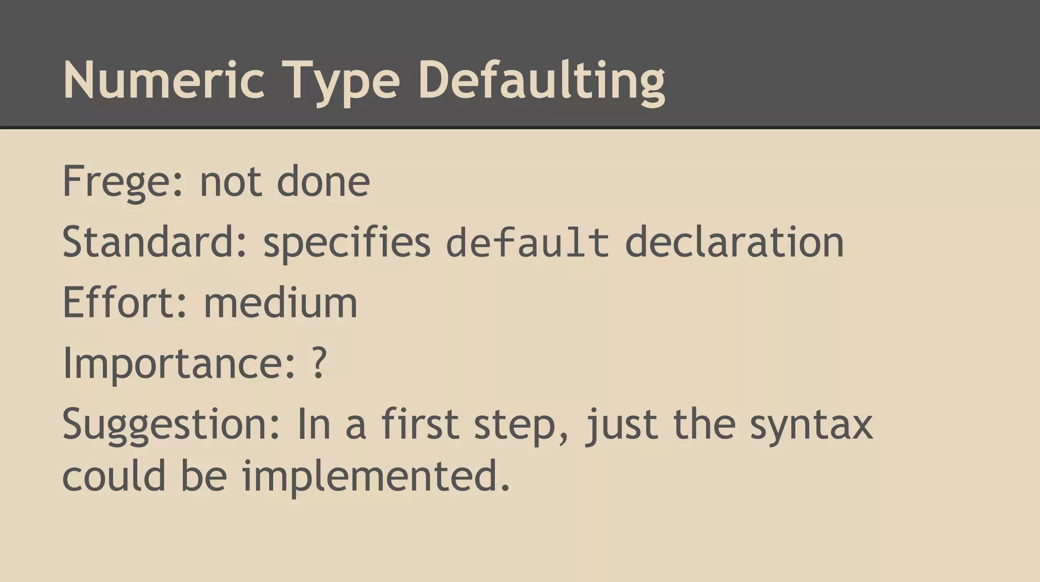 Numeric Type Defaulting
Frege: not done
Standard: specifies default declaration
Effort: medium
Importance: ?
Suggestion: In a first step, just the syntax
could be implemented.
 