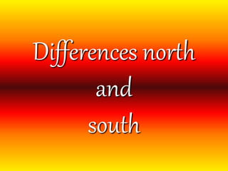 Differences north
and
south
 