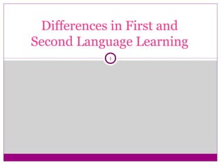 Differences in First and
Second Language Learning
            1
 