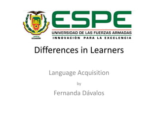 Differences in Learners
Language Acquisition
by
Fernanda Dávalos
 