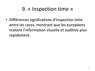 9. « Inspection time » Différences significatives d’inspection time entre les races, montrant que les européens traitent l’information visuelle et auditive plus rapidement. 