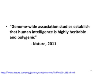 “ Genome-wide association studies establish that human intelligence is highly heritable and polygenic” - Nature, 2011. http://www.nature.com/mp/journal/vaop/ncurrent/full/mp201185a.html   
