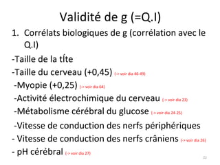 Validité de g (=Q.I) <ul><li>Corrélats biologiques de g (corrélation avec le Q.I)  </li></ul><ul><li>-Taille de la tête  <...