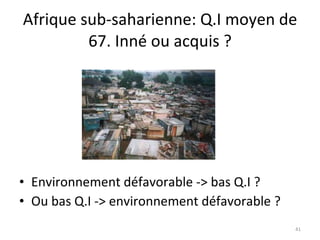 Afrique sub-saharienne: Q.I moyen de 67. Inné ou acquis ? <ul><li>Environnement défavorable -> bas Q.I ? </li></ul><ul><li...