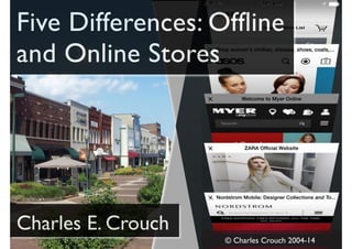 Five Differences: Offline 
and Online Stores 
Charles E. Crouch 
© Charles Crouch 2004-14 
 