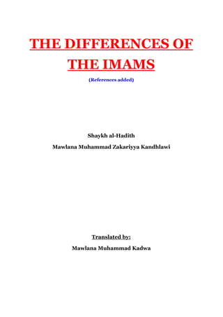 THE DIFFERENCES OF
THE IMAMS
(References added)
Shaykh al-Hadith
Mawlana Muhammad Zakariyya Kandhlawi
Translated by:
Mawlana Muhammad Kadwa
 