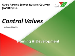 Training & Development
YANBU ARAMCO SINOPEC REFINING COMPANY
(YASREF) Ltd.
Control Valves
Mohamed Ibrahim
 