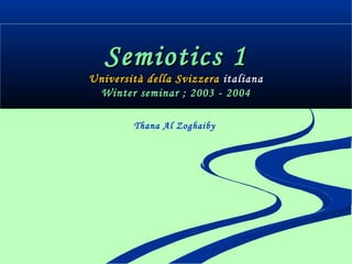 Semiotics 1Semiotics 1
Winter seminar ; 2003 - 2004Winter seminar ; 2003 - 2004
Thana Al
Zoghaiby
Università della Svizzera italiana
 