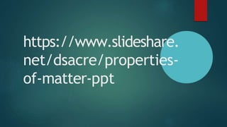 https://www.slideshare.
net/dsacre/properties-
of-matter-ppt
 