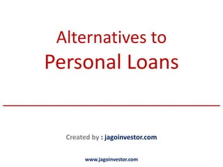 Alternatives to
      Personal Loans
________________________________

         Created by : jagoinvestor.com

               www.jagoinvestor.com
 