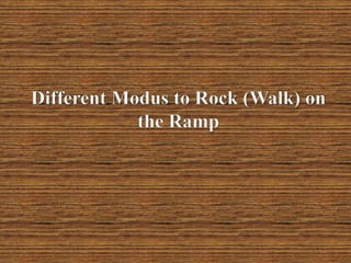 Different Modus to Rock (Walk) on
the Ramp

 